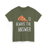 Pizza is Always the Answer Pizza T-Shirt - Military Green