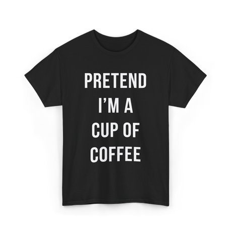 Pretend I'm A Cup Coffee T-Shirt - Black