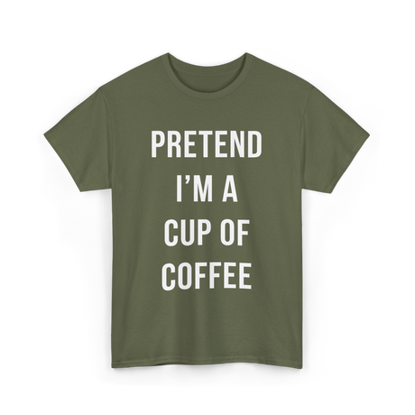 Pretend I'm A Cup Coffee T-Shirt - Military Green