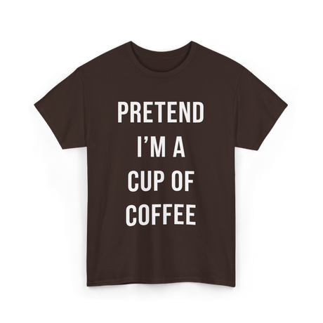 Pretend I'm A Cup Coffee T-Shirt - Dark Chocolate