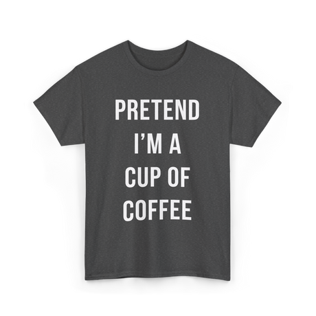 Pretend I'm A Cup Coffee T-Shirt - Dark Heather