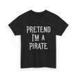 Pretend I'm A Pirate T-Shirt - Black