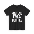 Pretend I'm A Turtle T-Shirt - Black