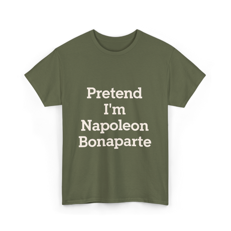 Pretend I'm Napoleon Bonaparte Costume T-Shirt - Military Green