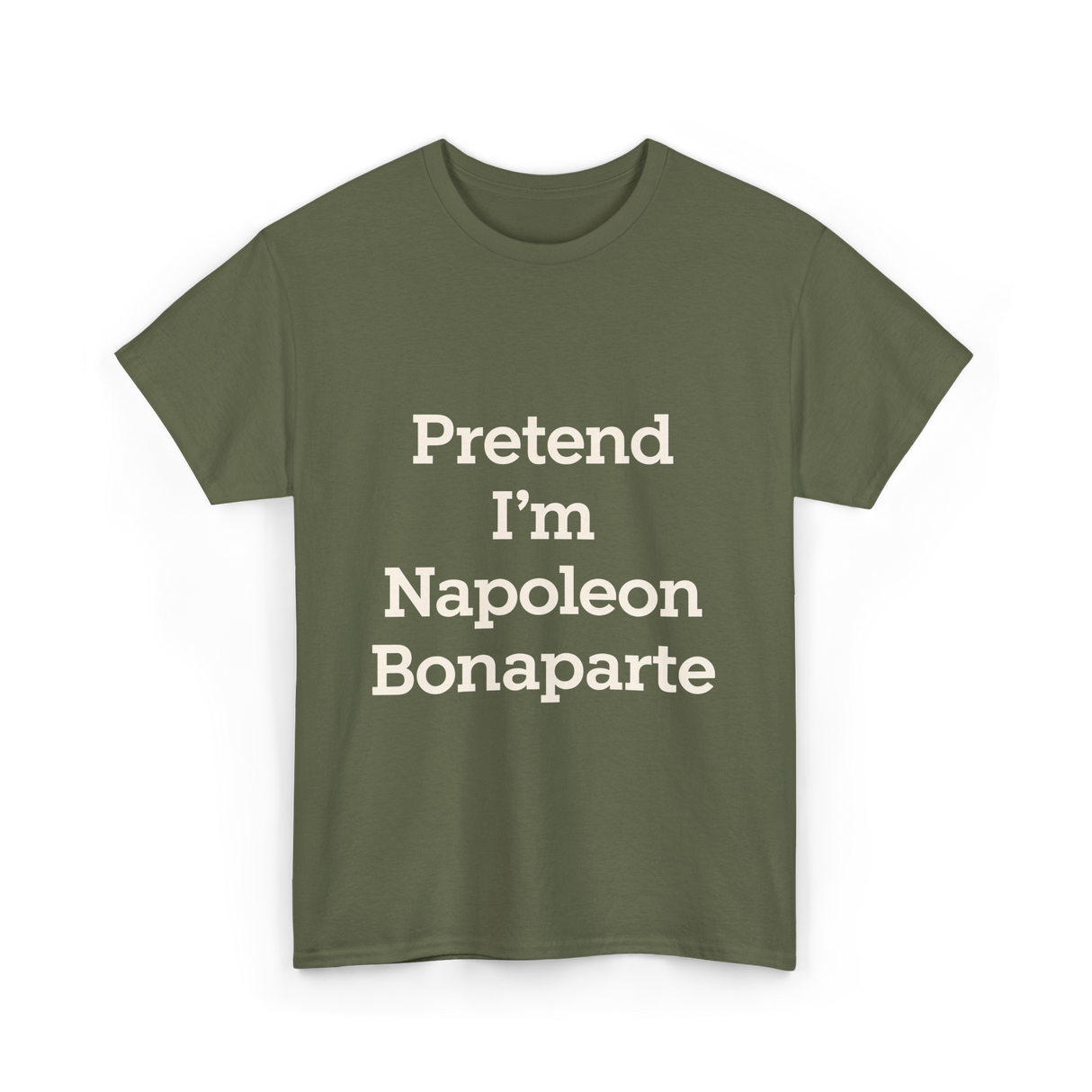 Pretend I'm Napoleon Bonaparte History T-Shirt - Military Green