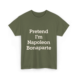 Pretend I'm Napoleon Bonaparte History T-Shirt - Military Green