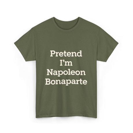 Pretend I'm Napoleon Bonaparte History T-Shirt - Military Green