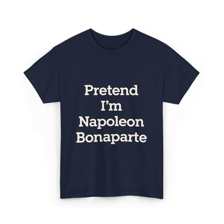 Pretend I'm Napoleon Bonaparte History T-Shirt - Navy