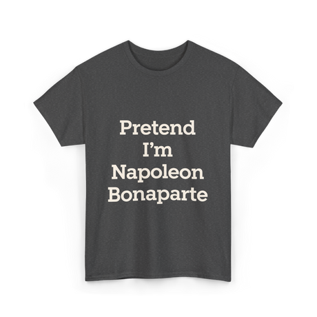 Pretend I'm Napoleon Bonaparte History T-Shirt - Dark Heather