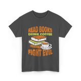 Read Books Drink Coffee Fight Evil T-Shirt - Dark Heather