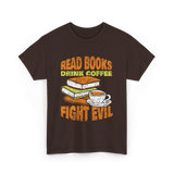 Read Books Drink Coffee Fight Evil T-Shirt - Dark Chocolate