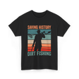 Saving History Dirt Fishing Hobby T-Shirt - Black