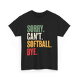 Sorry Can't Softball Bye Softball T-Shirt - Black