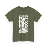 Sorry Can't Talk Jaw Surgery Recovery T-Shirt - Military Green