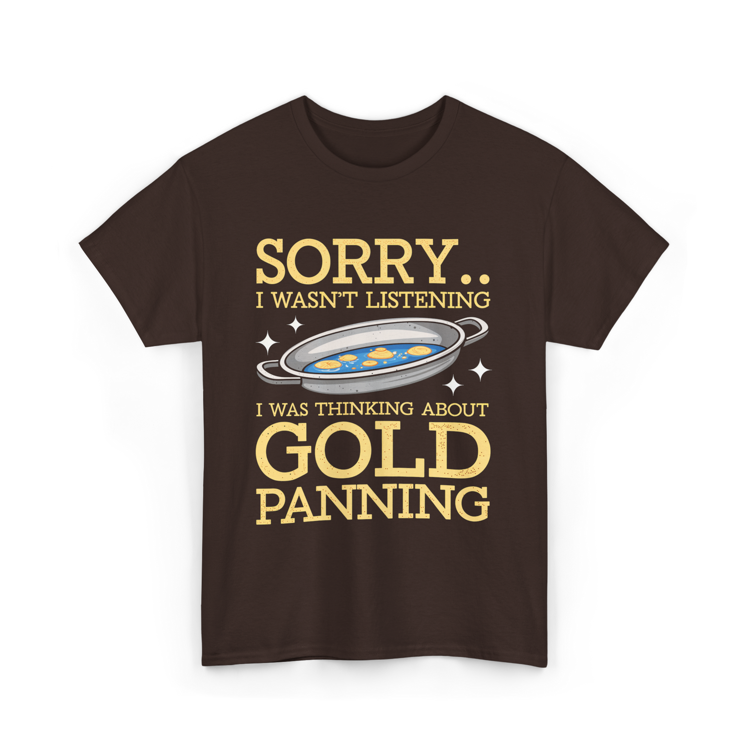 Sorry I Wasnt Listening Gold Panning T-Shirt - Dark Chocolate