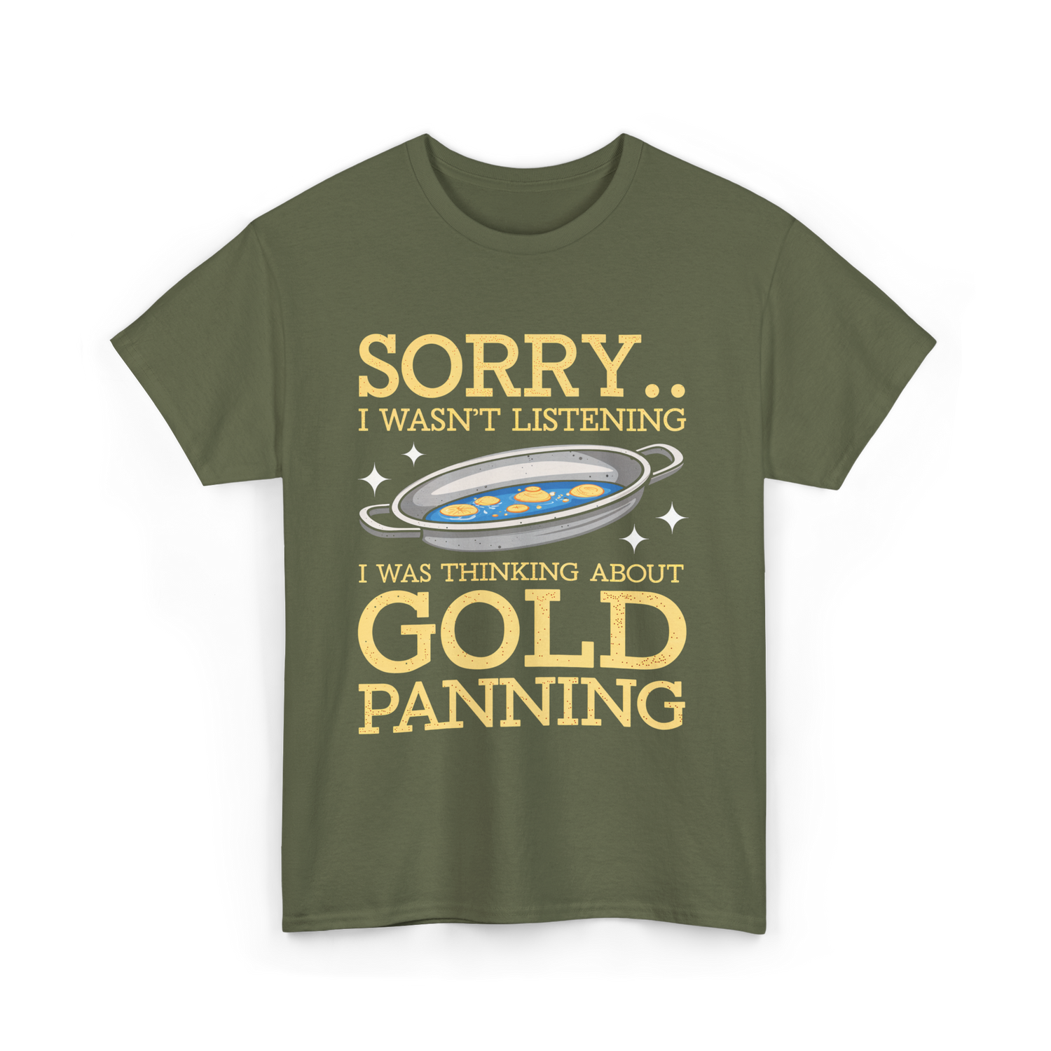 Sorry I Wasnt Listening Gold Panning T-Shirt - Military Green