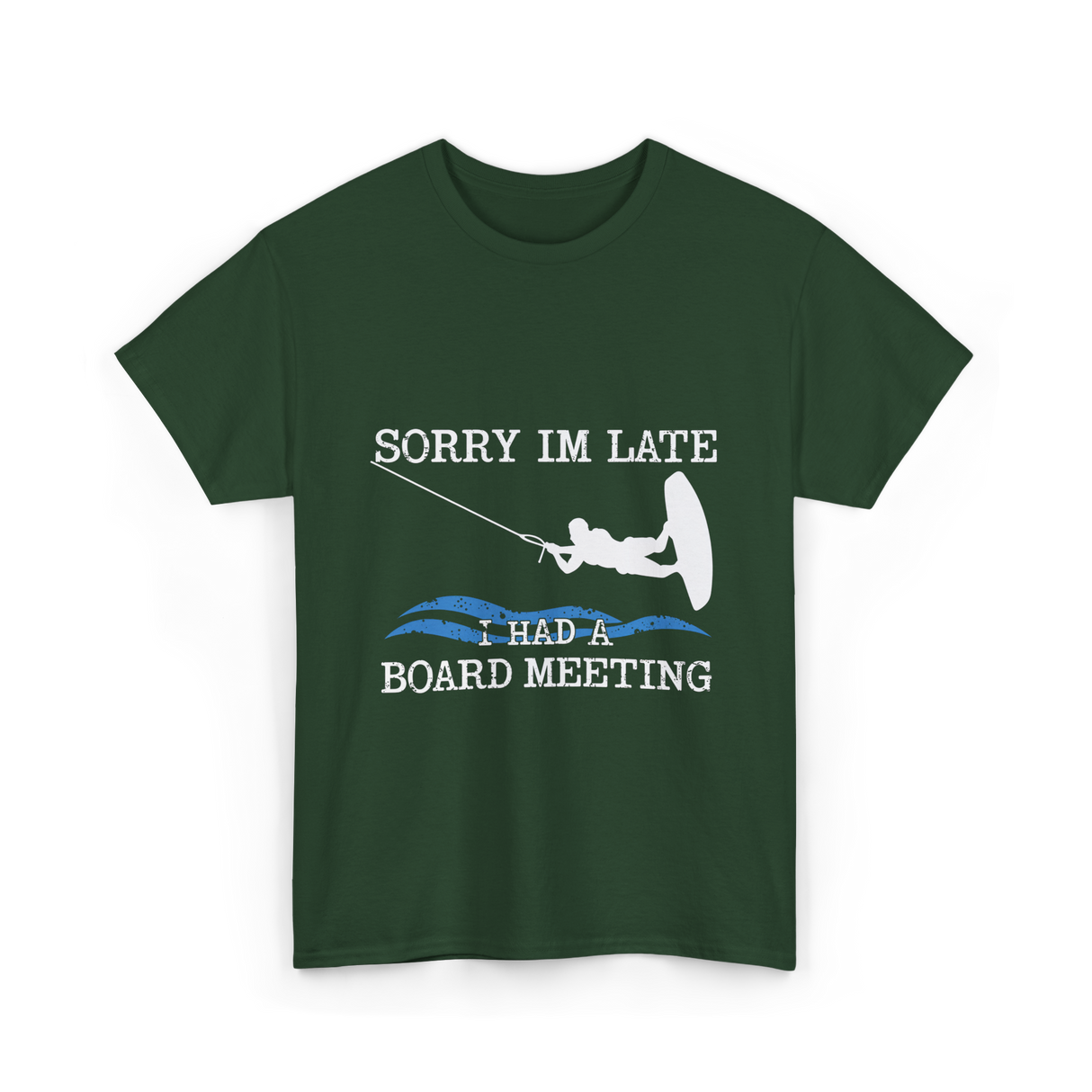 Sorry Im Late Board Meeting Wakeboarding T-Shirt - Forest Green