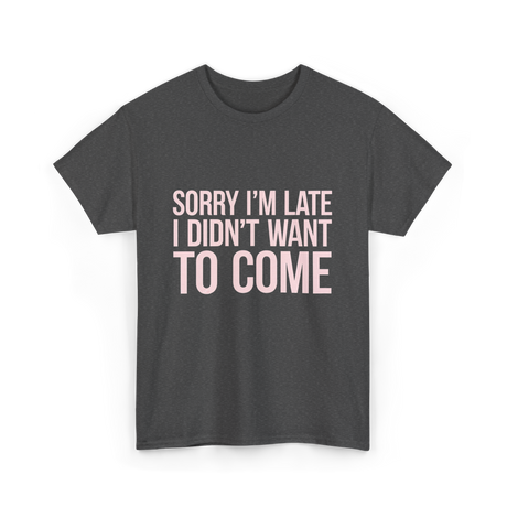 Sorry I'm Late Didn't Want to Come T-Shirt - Dark Heather