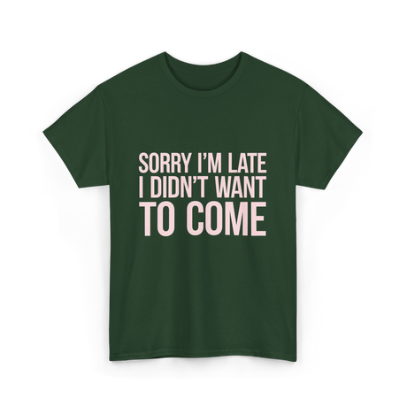 Sorry I'm Late Didn't Want to Come T-Shirt - Forest Green