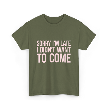 Sorry I'm Late Didn't Want to Come T-Shirt - Military Green