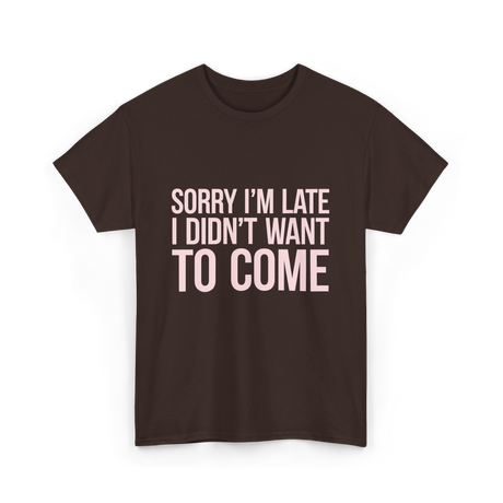 Sorry I'm Late Didn't Want to Come T-Shirt - Dark Chocolate