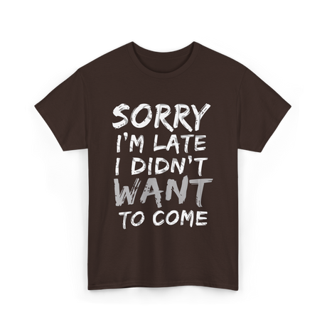 Sorry I'm Late I Didn't Want To Come Late T-Shirt - Dark Chocolate