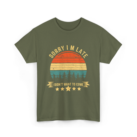 Sorry I'm Late I Didn't Want to Come Saying T-Shirt - Military Green