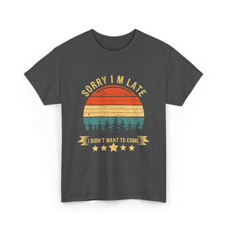 Sorry I'm Late I Didn't Want to Come Saying T-Shirt - Dark Heather