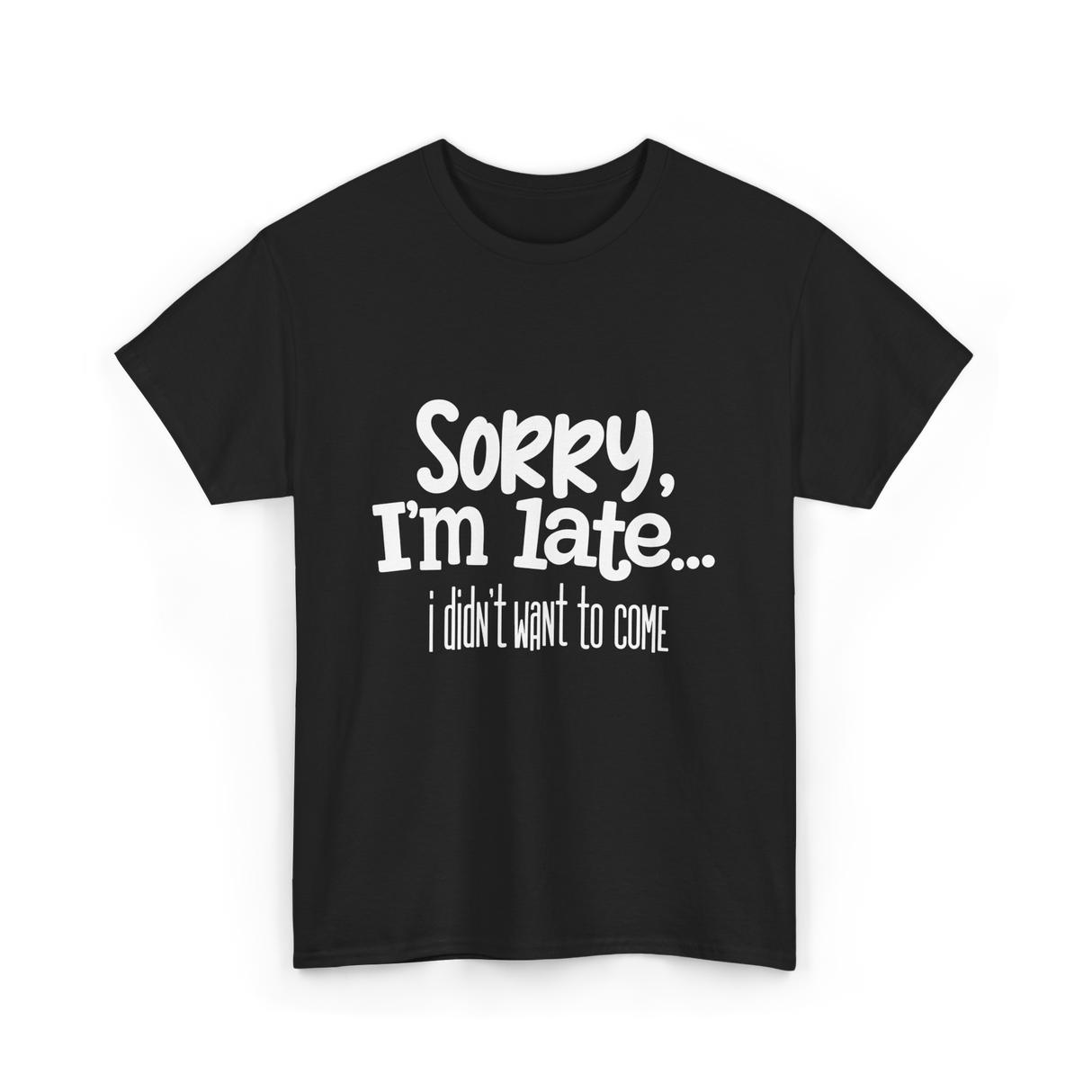 Sorry I'm Late I Didn't Want to Come T-Shirt - Black