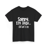 Sorry I'm Late I Didn't Want to Come T-Shirt - Black