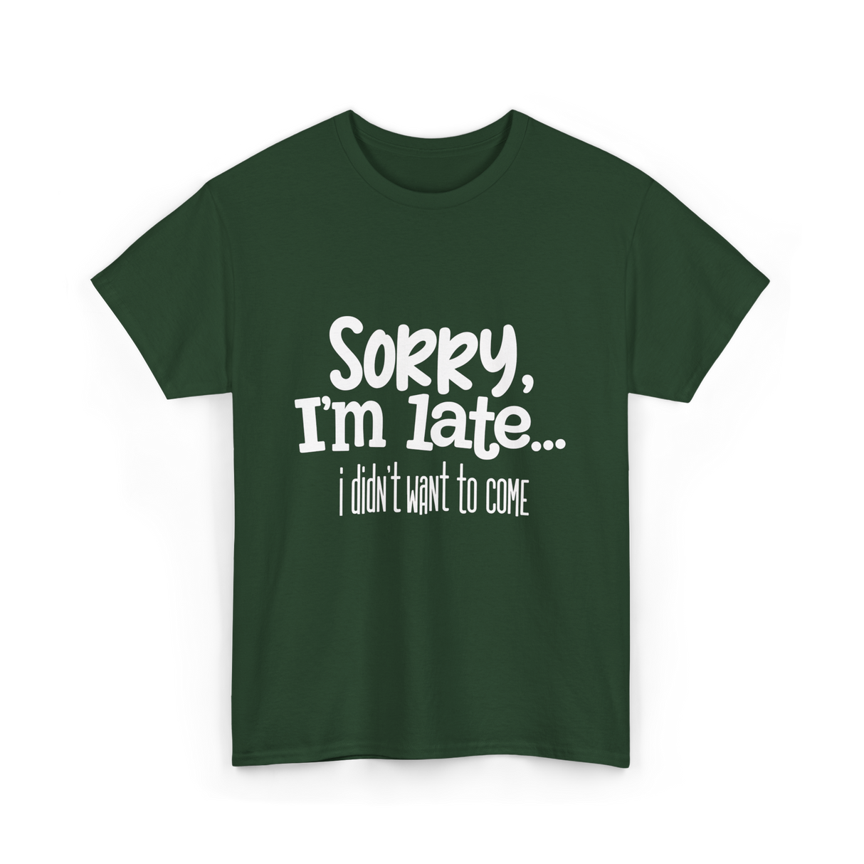 Sorry I'm Late I Didn't Want to Come T-Shirt - Forest Green