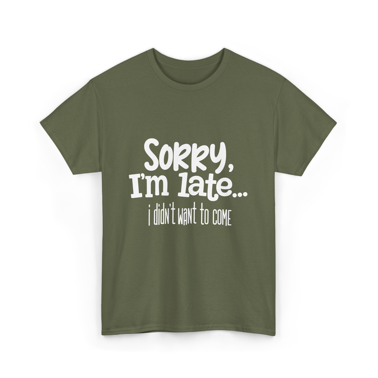 Sorry I'm Late I Didn't Want to Come T-Shirt - Military Green