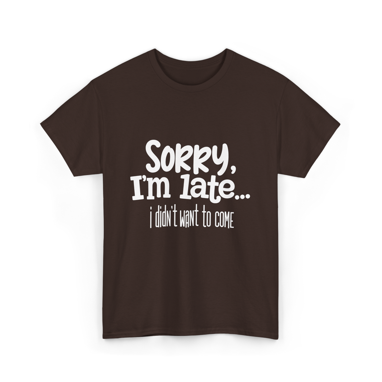 Sorry I'm Late I Didn't Want to Come T-Shirt - Dark Chocolate