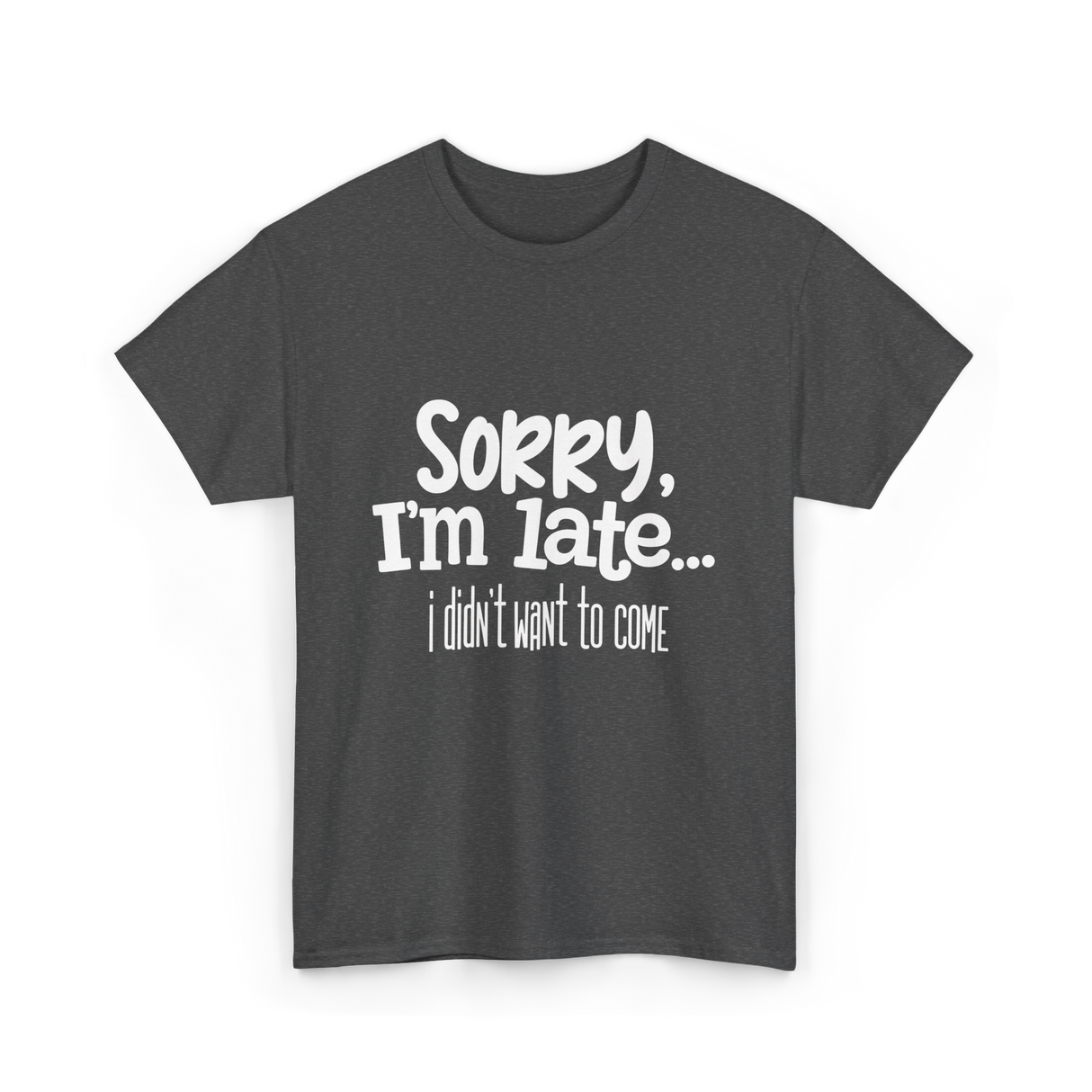 Sorry I'm Late I Didn't Want to Come T-Shirt - Dark Heather