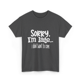 Sorry I'm Late I Didn't Want to Come T-Shirt - Dark Heather