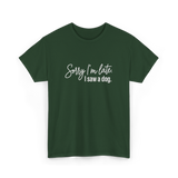 Sorry I'm Late I Saw A Dog Dog Lovers T-Shirt - Forest Green