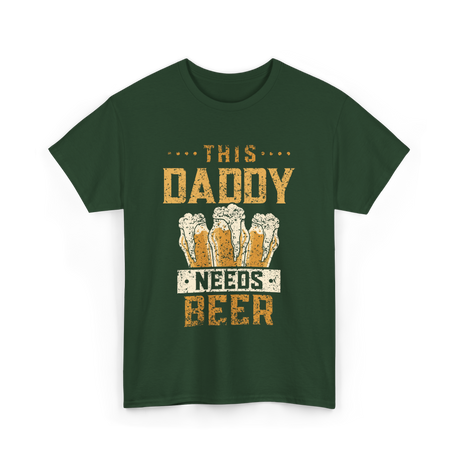 This Daddy Needs Beer Beer Dad T-Shirt - Forest Green