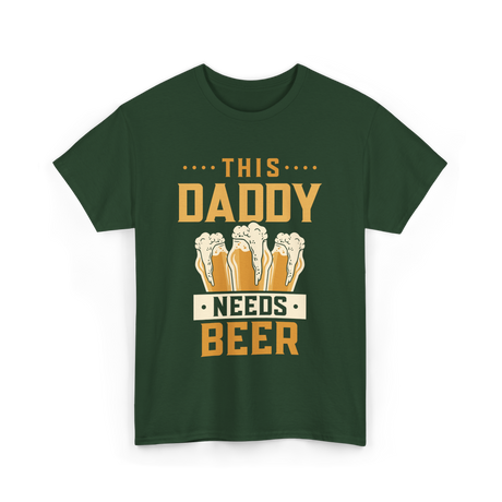 This Daddy Needs Beer Beer Dad T-Shirt - Forest Green