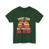 Trust God But Practice Jiu Jitsu Jiu Jitsu T-Shirt - Forest Green