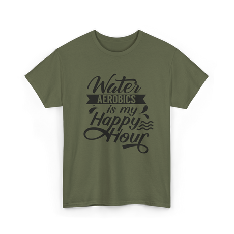 Water Aerobics Happy Hour Hobby T-Shirt - Military Green