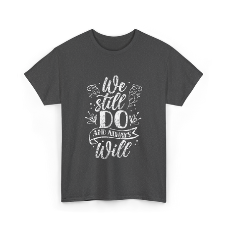 We Still Do Marriage Anniversary T-Shirt - Dark Heather