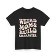 Weird Moms Build Character Mothers Day T-Shirt - Black