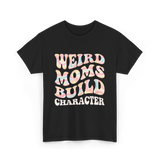 Weird Moms Build Character Mothers Day T-Shirt - Black