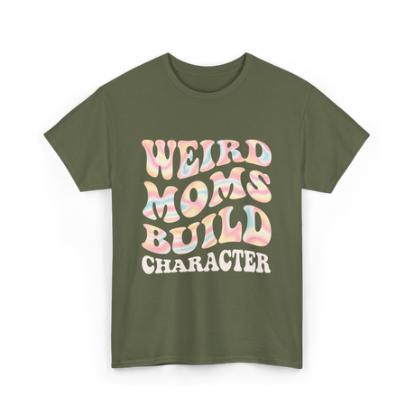 Weird Moms Build Character Mothers Day T-Shirt - Military Green