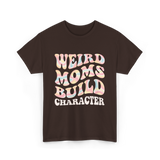 Weird Moms Build Character Mothers Day T-Shirt - Dark Chocolate