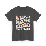 Weird Moms Build Character Mothers Day T-Shirt - Dark Heather