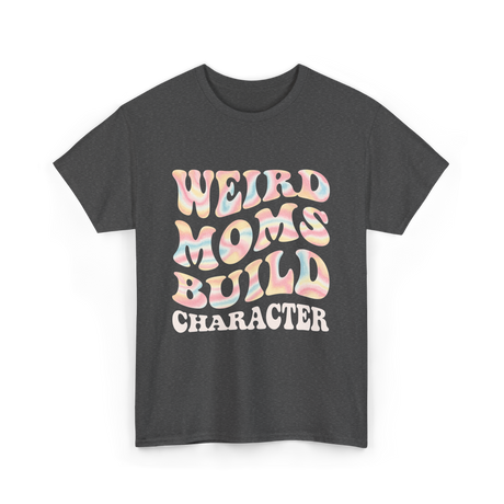 Weird Moms Build Character Mothers Day T-Shirt - Dark Heather