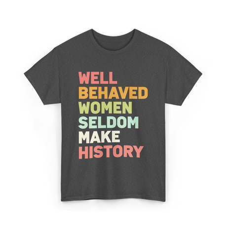 Well Behaved Women History Feminism T-Shirt - Dark Heather