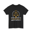 Who Wants To Have Argument Law T-Shirt - Black