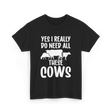 Yes I Really Do Need Cows Animals T-Shirt - Black